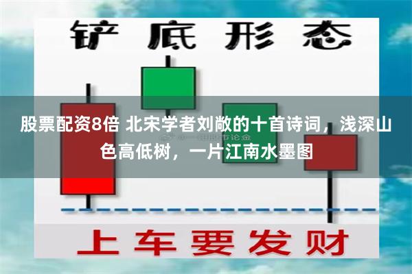 股票配资8倍 北宋学者刘敞的十首诗词，浅深山色高低树，一片江南水墨图