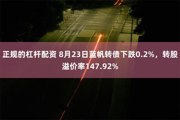 正规的杠杆配资 8月23日蓝帆转债下跌0.2%，转股溢价率147.92%