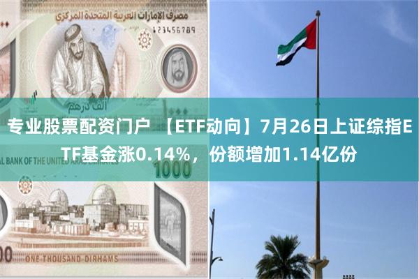 专业股票配资门户 【ETF动向】7月26日上证综指ETF基金涨0.14%，份额增加1.14亿份