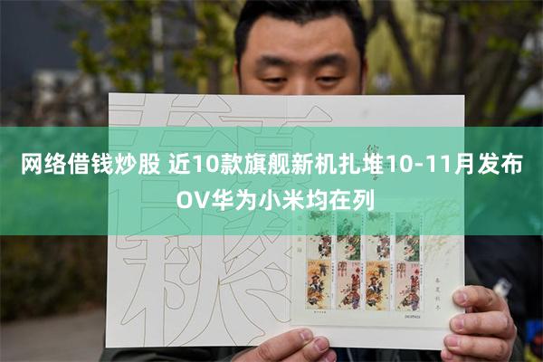 网络借钱炒股 近10款旗舰新机扎堆10-11月发布 OV华为小米均在列