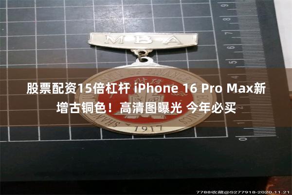 股票配资15倍杠杆 iPhone 16 Pro Max新增古铜色！高清图曝光 今年必买