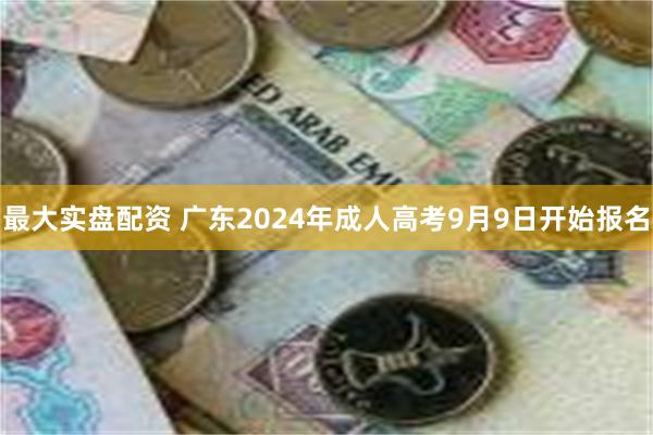 最大实盘配资 广东2024年成人高考9月9日开始报名