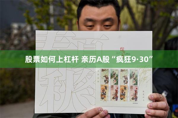 股票如何上杠杆 亲历A股“疯狂9·30”