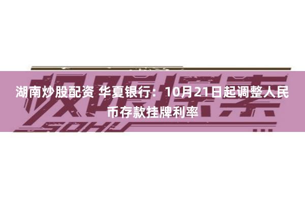 湖南炒股配资 华夏银行：10月21日起调整人民币存款挂牌利率