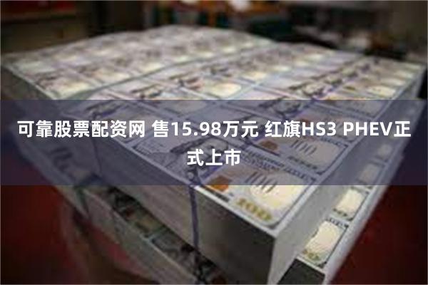 可靠股票配资网 售15.98万元 红旗HS3 PHEV正式上市