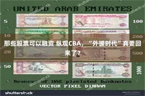 那些股票可以融资 纵观CBA，“外援时代”真要回来了？