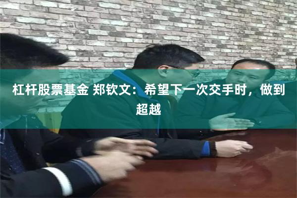 杠杆股票基金 郑钦文：希望下一次交手时，做到超越