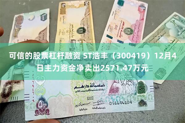 可信的股票杠杆融资 ST浩丰（300419）12月4日主力资金净卖出2571.47万元