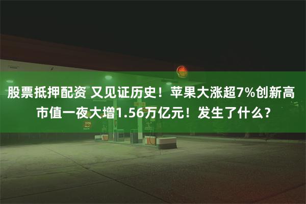 股票抵押配资 又见证历史！苹果大涨超7%创新高 市值一夜大增1.56万亿元！发生了什么？