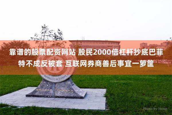 靠谱的股票配资网站 股民2000倍杠杆抄底巴菲特不成反被套 互联网券商善后事宜一箩筐