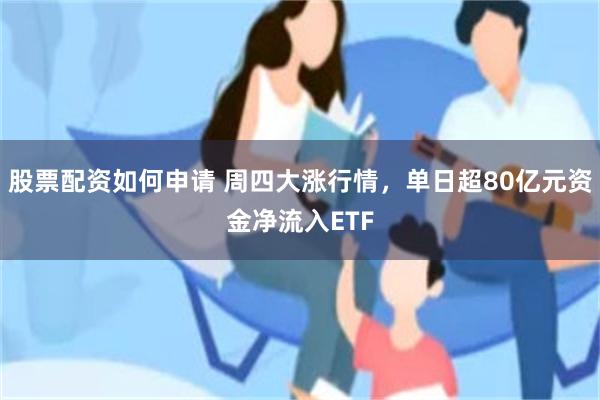 股票配资如何申请 周四大涨行情，单日超80亿元资金净流入ETF