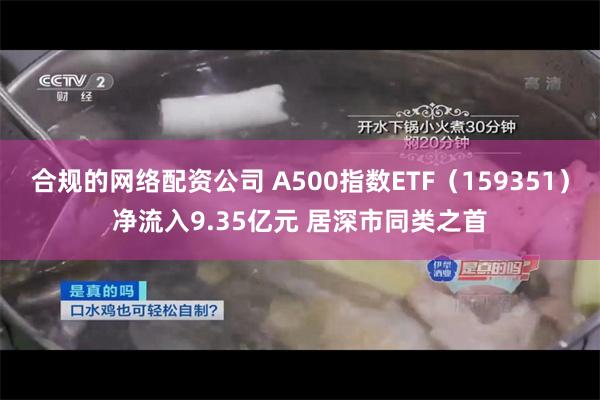 合规的网络配资公司 A500指数ETF（159351）净流入9.35亿元 居深市同类之首