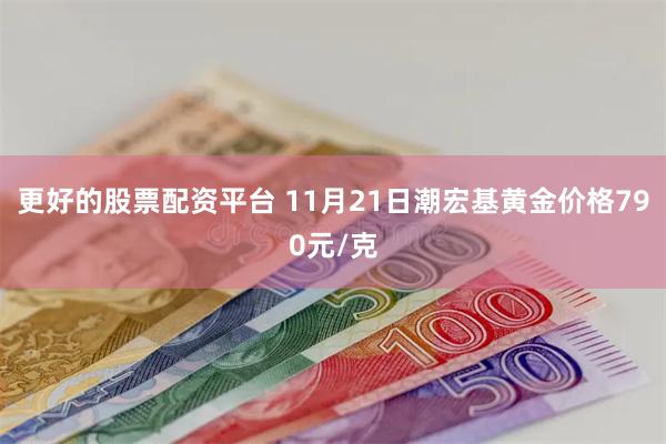 更好的股票配资平台 11月21日潮宏基黄金价格790元/克