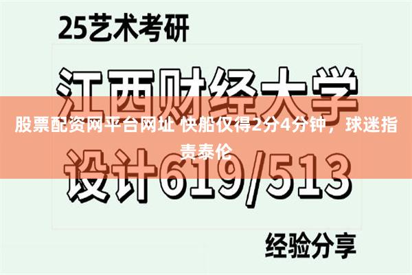 股票配资网平台网址 快船仅得2分4分钟，球迷指责泰伦