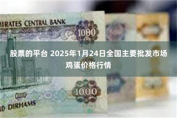 股票的平台 2025年1月24日全国主要批发市场鸡蛋价格行情