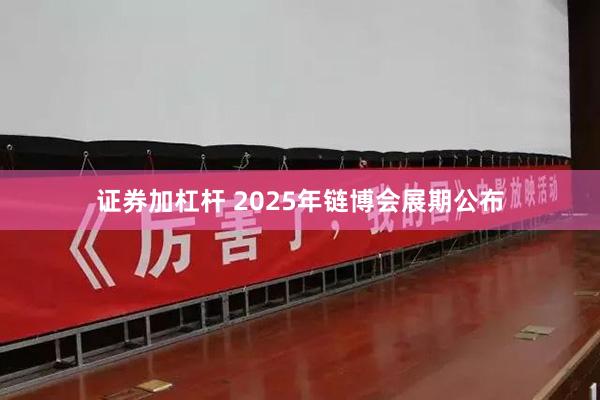 证券加杠杆 2025年链博会展期公布