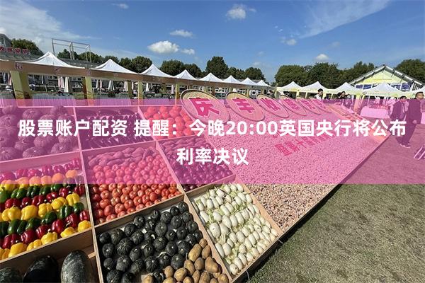 股票账户配资 提醒：今晚20:00英国央行将公布利率决议