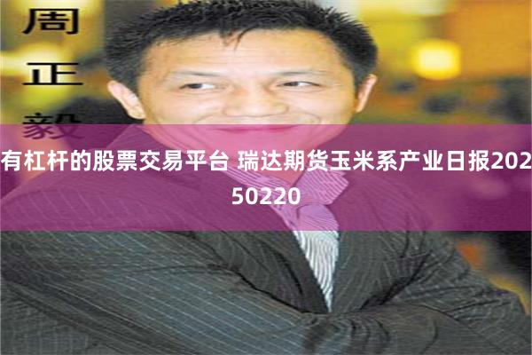 有杠杆的股票交易平台 瑞达期货玉米系产业日报20250220