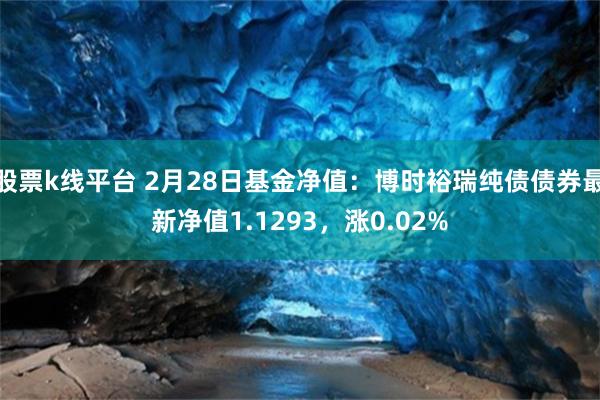 股票k线平台 2月28日基金净值：博时裕瑞纯债债券最新净值1.1293，涨0.02%