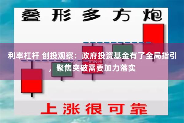 利率杠杆 创投观察：政府投资基金有了全局指引，聚焦突破需要加力落实