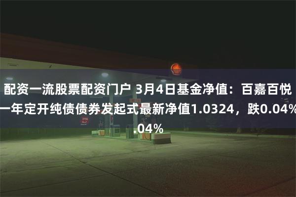 配资一流股票配资门户 3月4日基金净值：百嘉百悦一年定开纯债债券发起式最新净值1.0324，跌0.04%