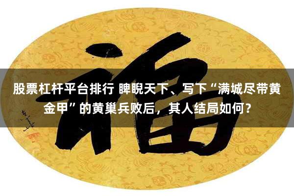 股票杠杆平台排行 睥睨天下、写下“满城尽带黄金甲”的黄巢兵败后，其人结局如何？